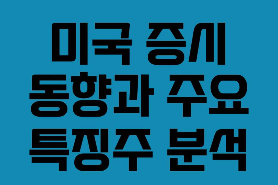 미국 증시 동향과 주요 특징주 분석