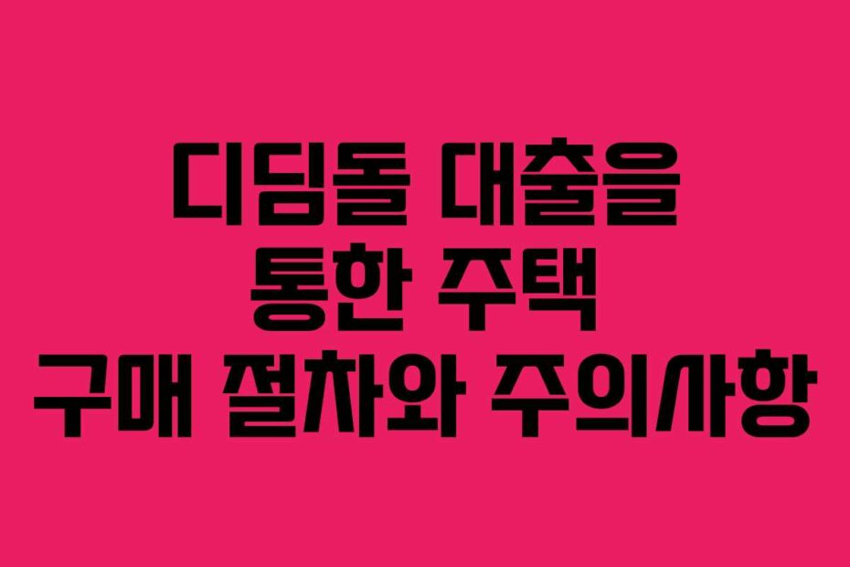 디딤돌 대출을 통한 주택 구매 절차와 주의사항