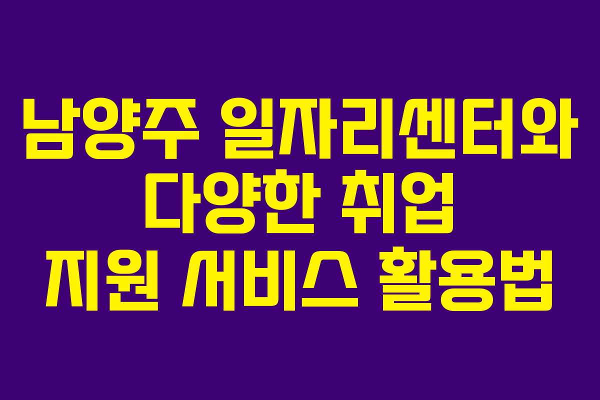 남양주 일자리센터와 다양한 취업 지원 서비스 활용법