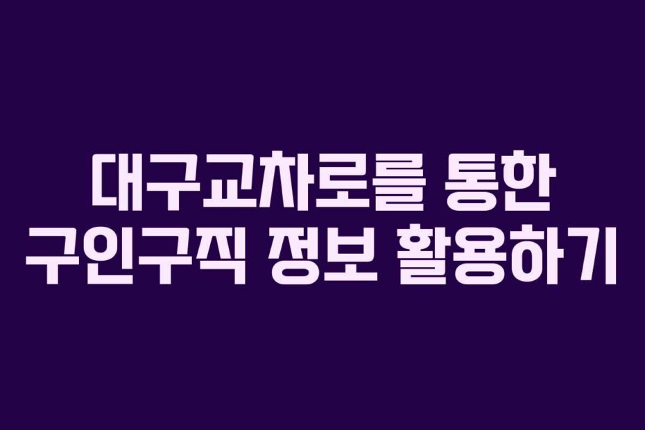 대구교차로를 통한 구인구직 정보 활용하기
