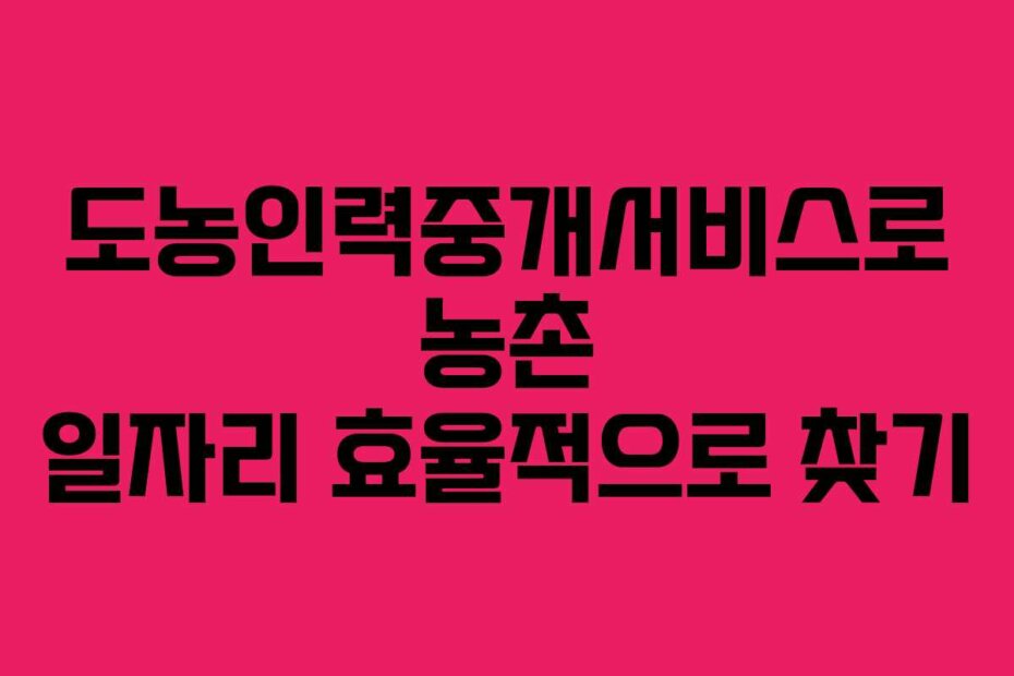도농인력중개서비스로 농촌 일자리 효율적으로 찾기