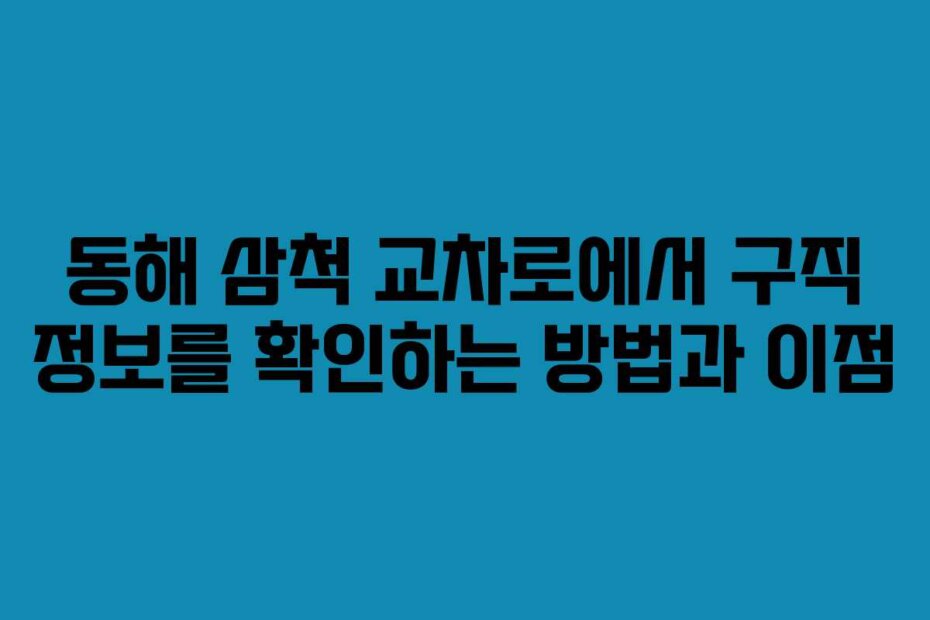 동해 삼척 교차로에서 구직 정보를 확인하는 방법과 이점