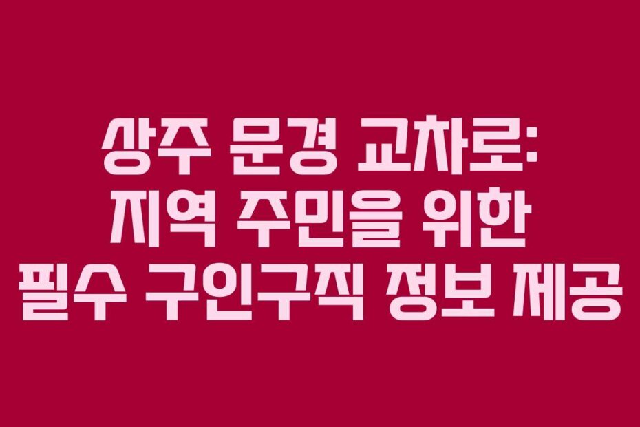 상주 문경 교차로: 지역 주민을 위한 필수 구인구직 정보 제공