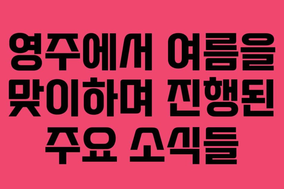 영주에서 여름을 맞이하며 진행된 주요 소식들