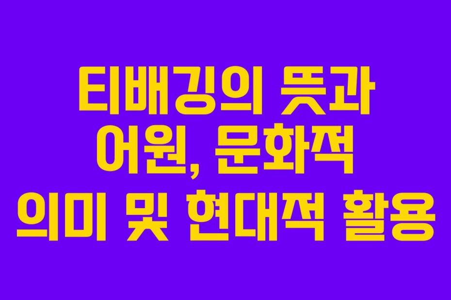 티배깅의 뜻과 어원, 문화적 의미 및 현대적 활용