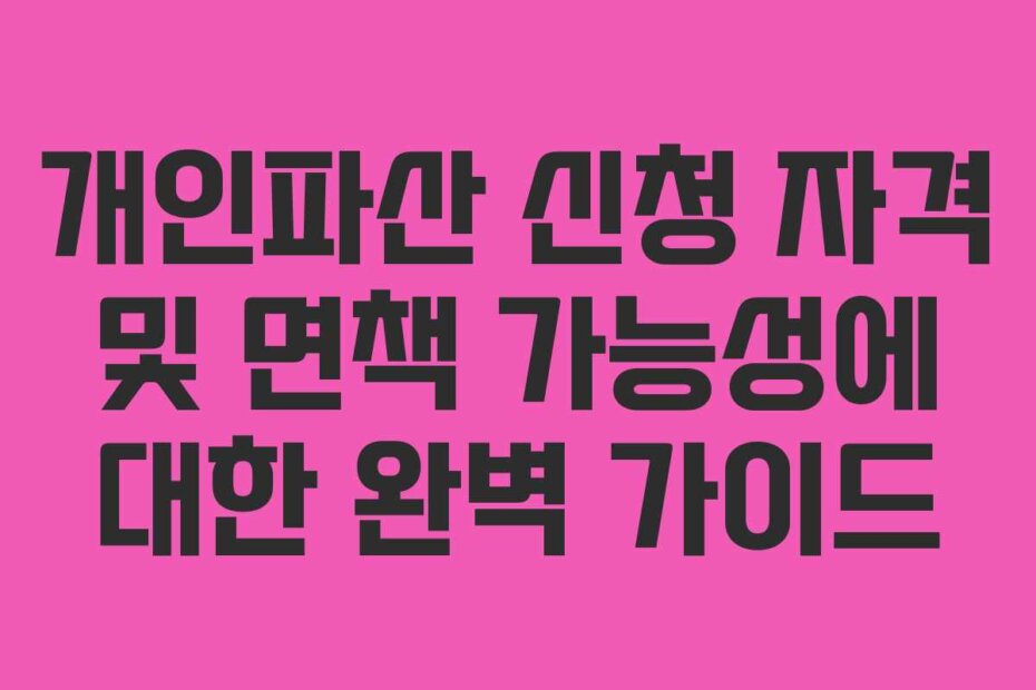 개인파산 신청 자격 및 면책 가능성에 대한 완벽 가이드