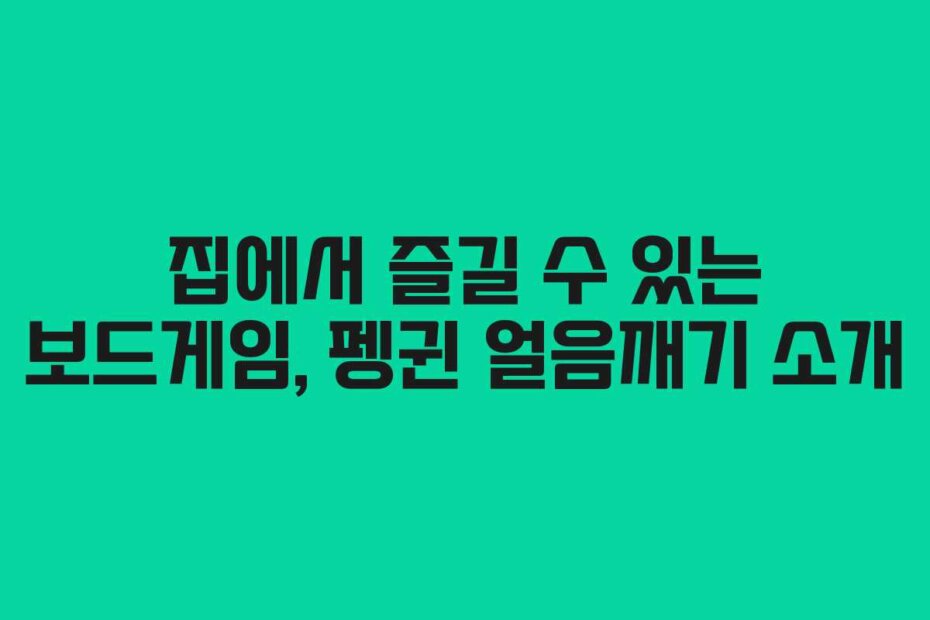 집에서 즐길 수 있는 보드게임, 펭귄 얼음깨기 소개