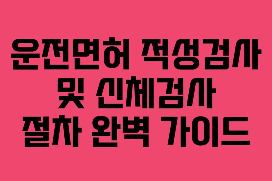 운전면허 적성검사 및 신체검사 절차 완벽 가이드