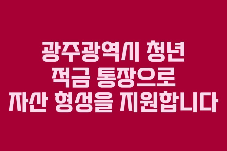 광주광역시 청년 적금 통장으로 자산 형성을 지원합니다