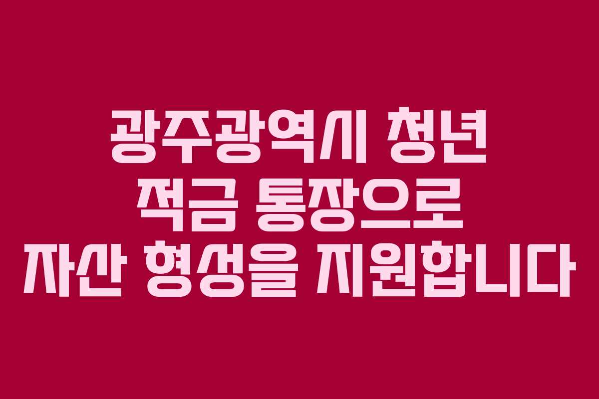 광주광역시 청년 적금 통장으로 자산 형성을 지원합니다