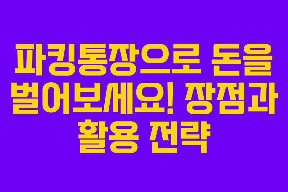 파킹통장으로 돈을 벌어보세요! 장점과 활용 전략