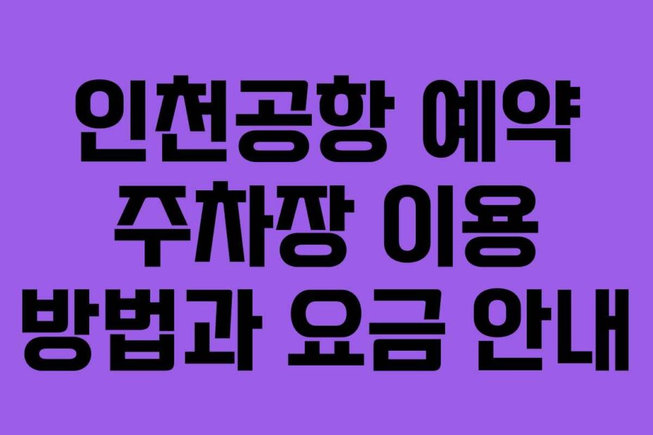 인천공항 예약 주차장 이용 방법과 요금 안내