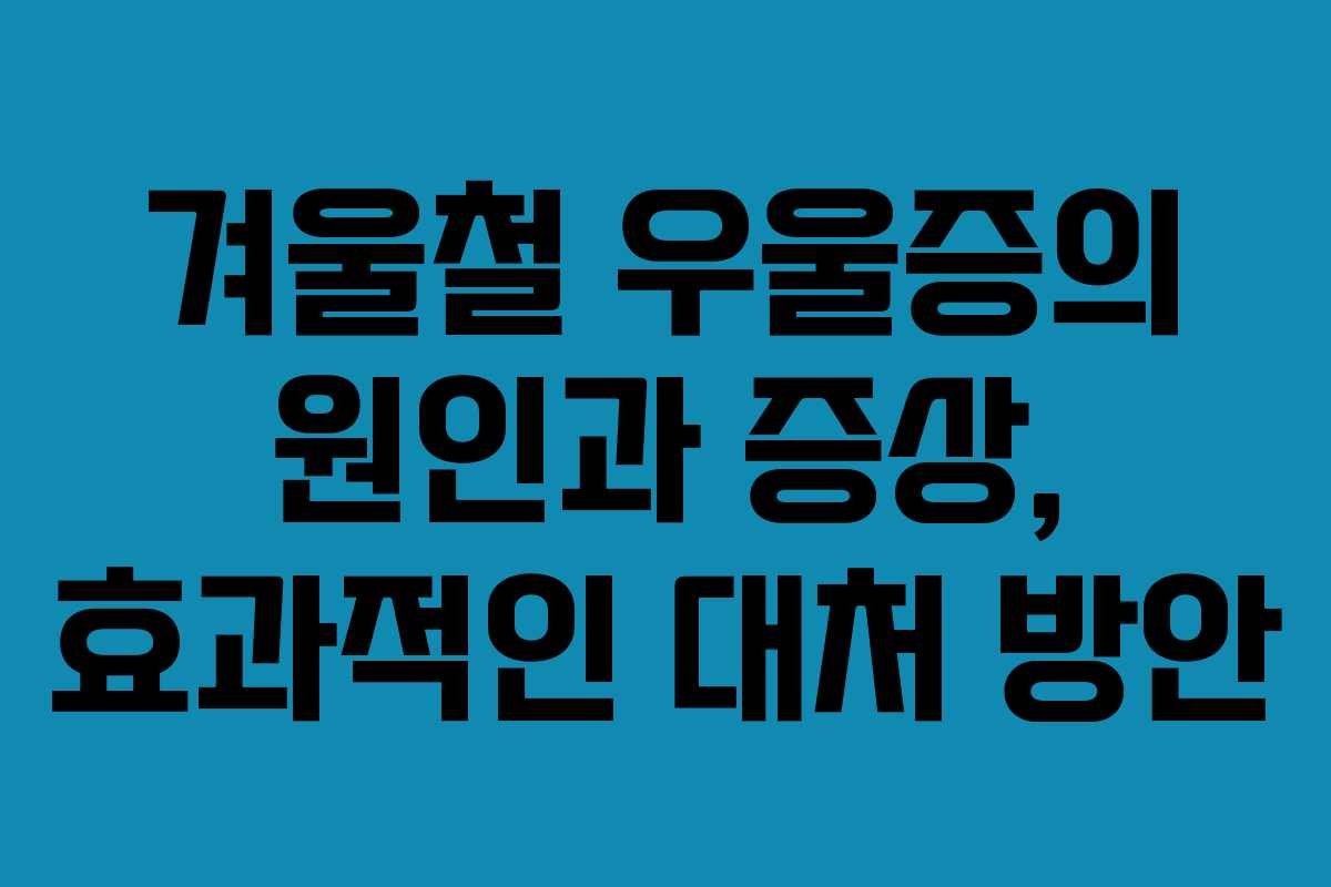 겨울철 우울증의 원인과 증상, 효과적인 대처 방안