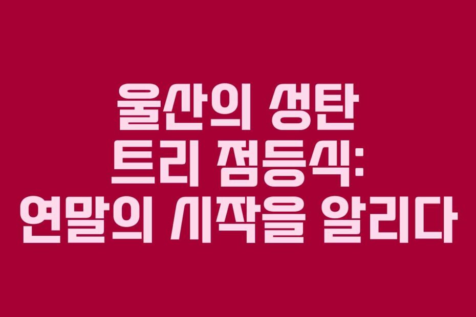 울산의 성탄 트리 점등식: 연말의 시작을 알리다