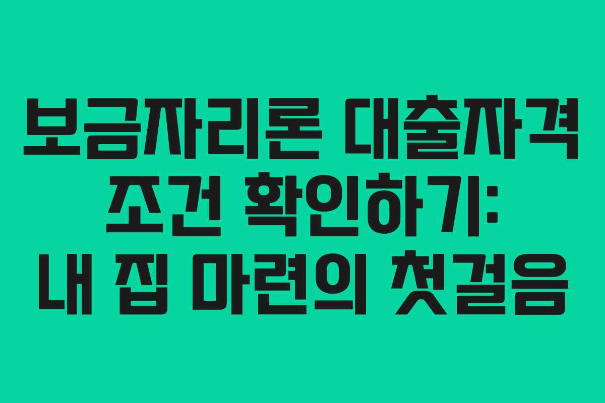 보금자리론 대출자격 조건 확인하기: 내 집 마련의 첫걸음