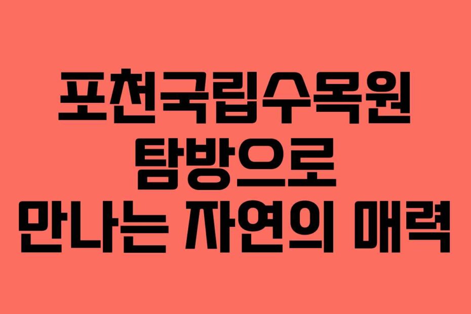 포천국립수목원 탐방으로 만나는 자연의 매력