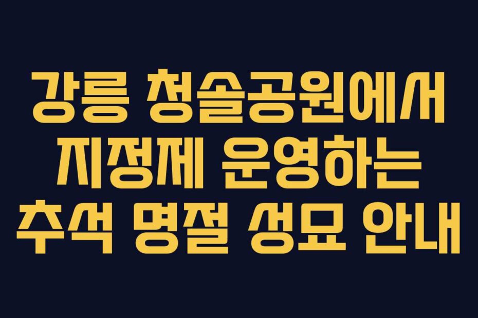 강릉 청솔공원에서 지정제 운영하는 추석 명절 성묘 안내