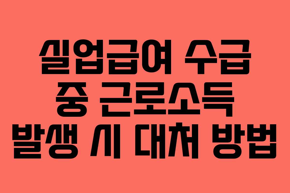 실업급여 수급 중 근로소득 발생 시 대처 방법