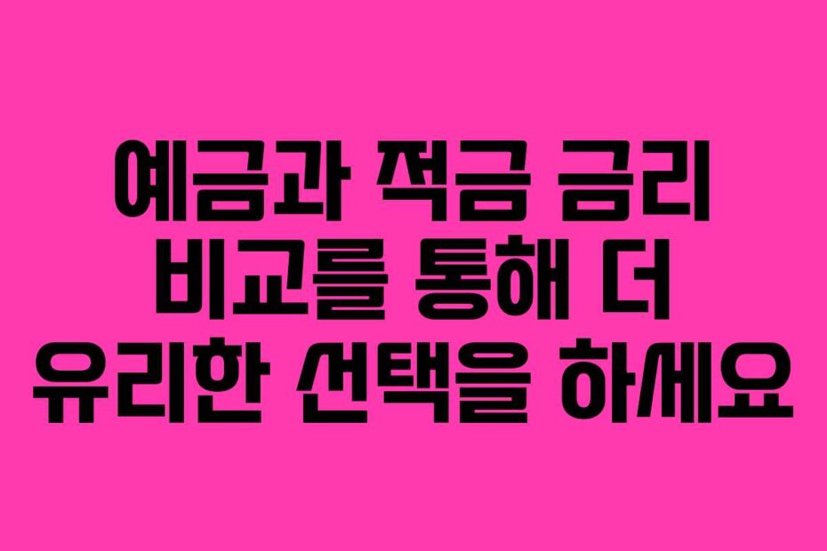 예금과 적금 금리 비교를 통해 더 유리한 선택을 하세요