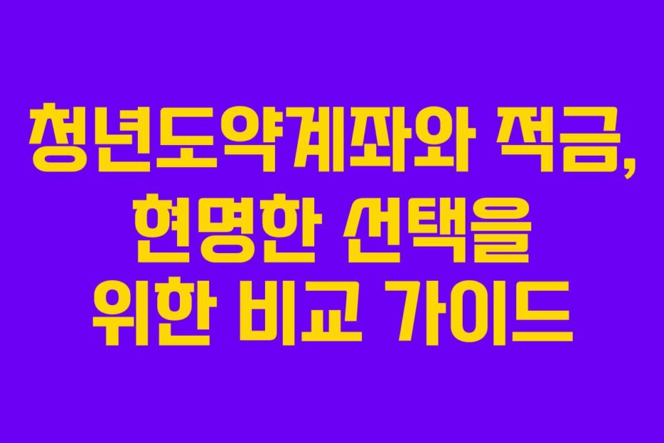 청년도약계좌와 적금, 현명한 선택을 위한 비교 가이드