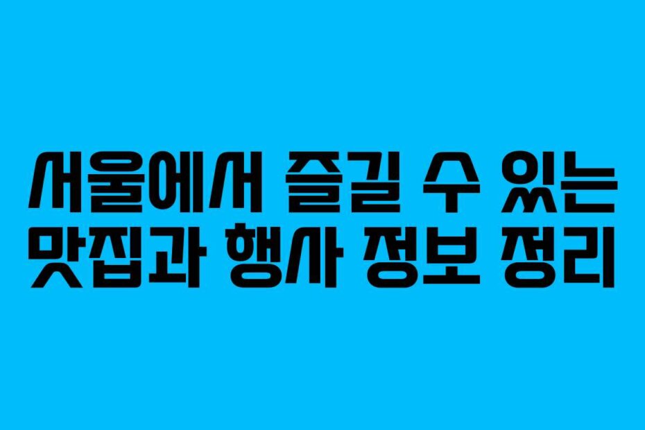 서울에서 즐길 수 있는 맛집과 행사 정보 정리