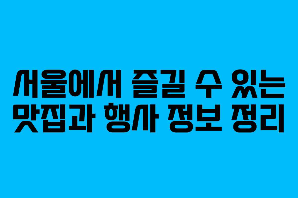 서울에서 즐길 수 있는 맛집과 행사 정보 정리