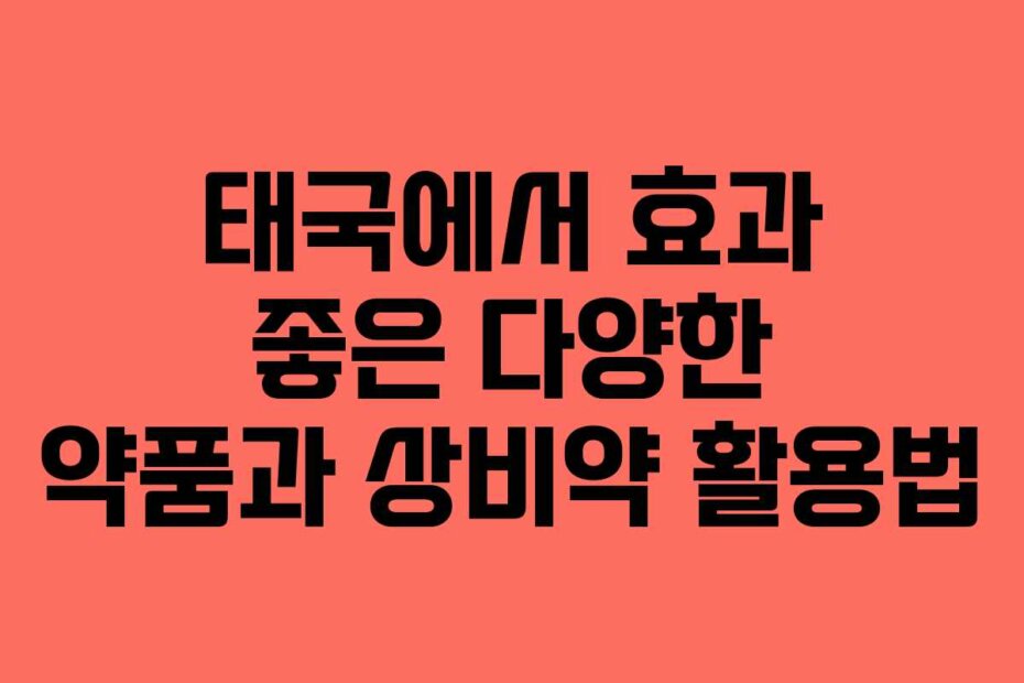 태국에서 효과 좋은 다양한 약품과 상비약 활용법