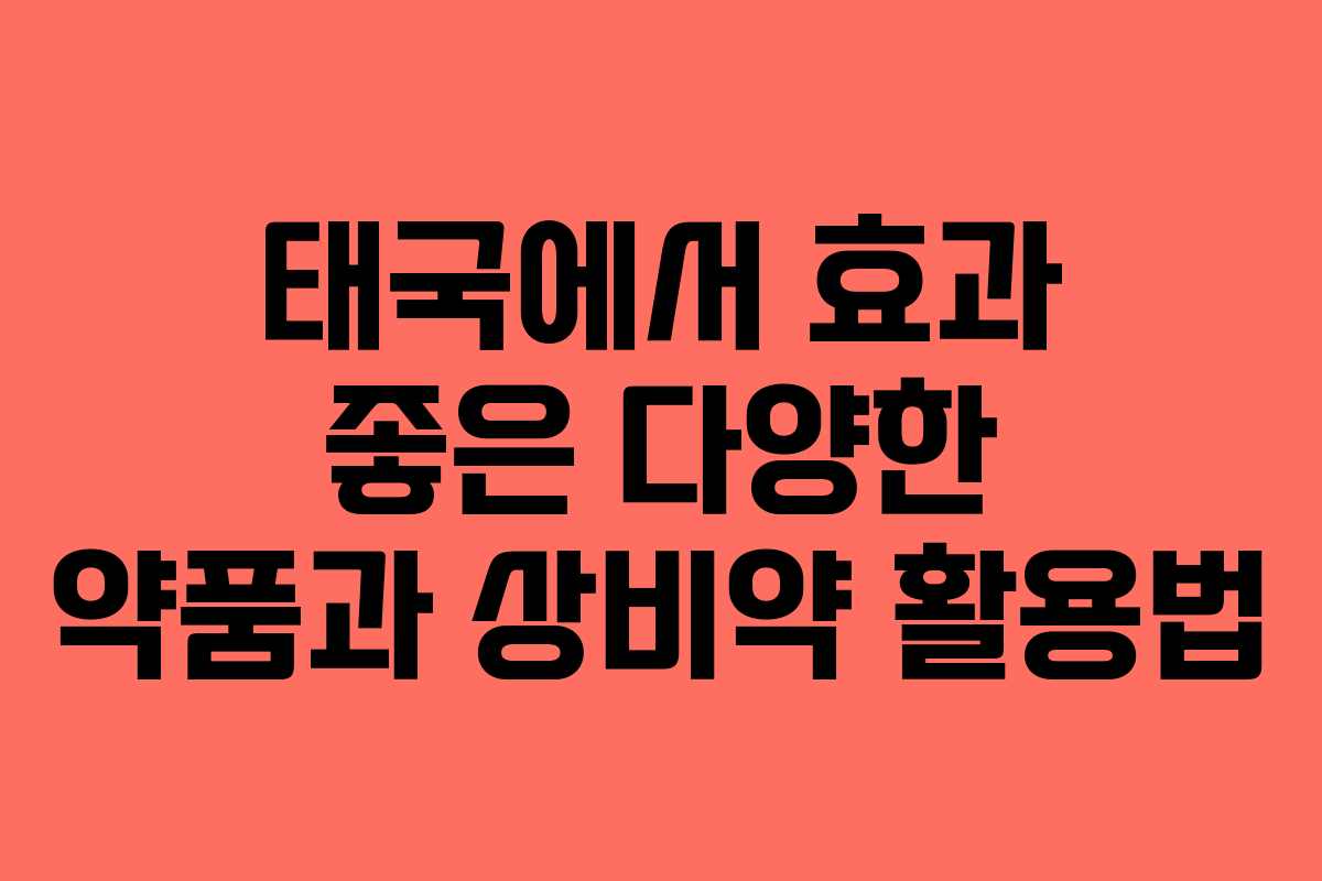 태국에서 효과 좋은 다양한 약품과 상비약 활용법