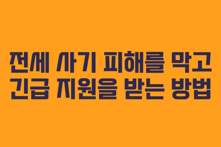 전세 사기 피해를 막고 긴급 지원을 받는 방법