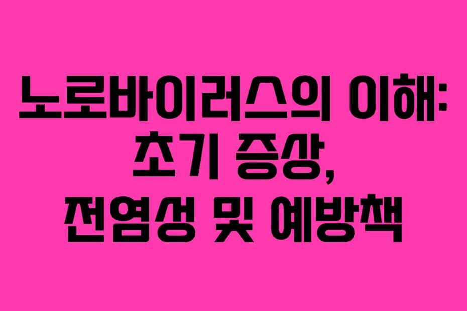 노로바이러스의 이해: 초기 증상, 전염성 및 예방책