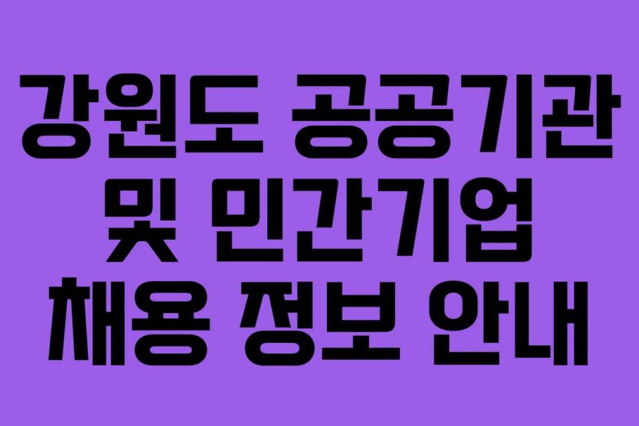 강원도 공공기관 및 민간기업 채용 정보 안내
