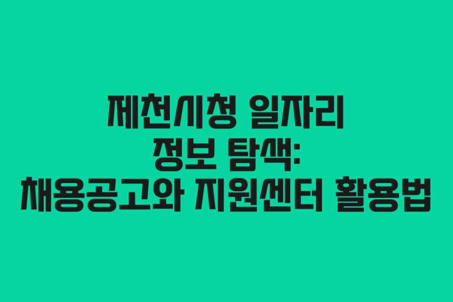 제천시청 일자리 정보 탐색: 채용공고와 지원센터 활용법