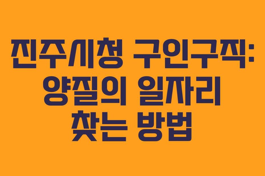 진주시청 구인구직: 양질의 일자리 찾는 방법