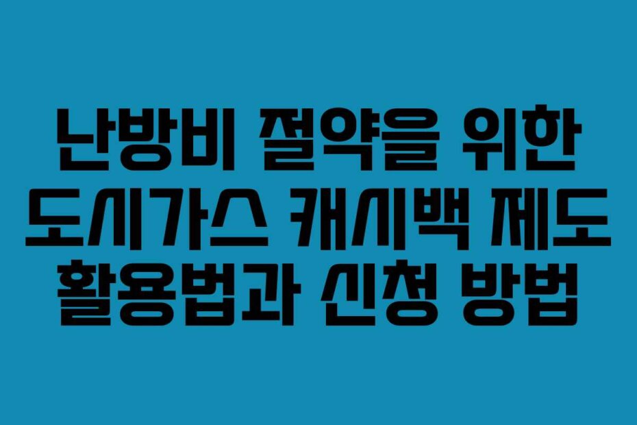 난방비 절약을 위한 도시가스 캐시백 제도 활용법과 신청 방법