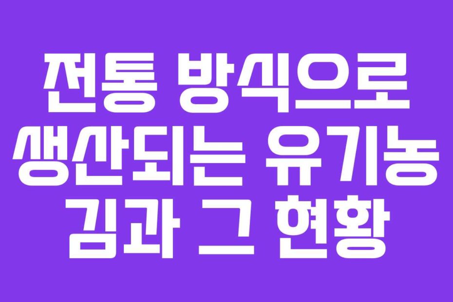 전통 방식으로 생산되는 유기농 김과 그 현황