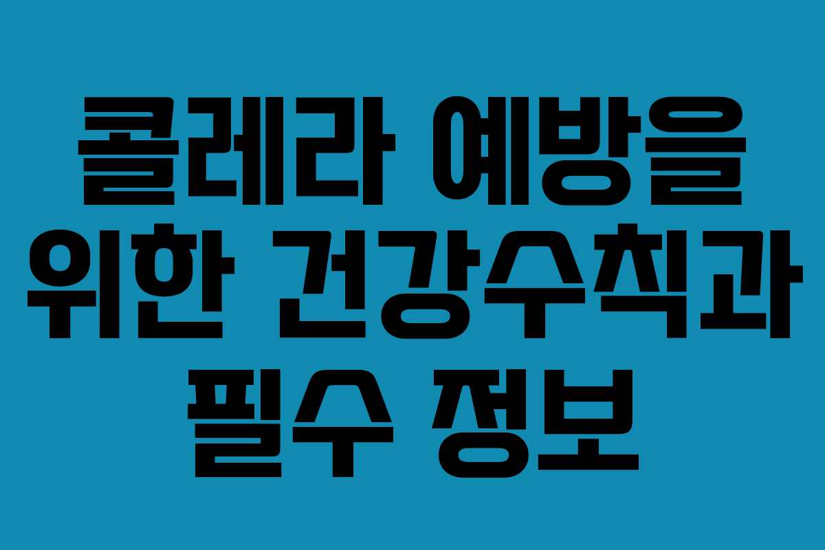 콜레라 예방을 위한 건강수칙과 필수 정보