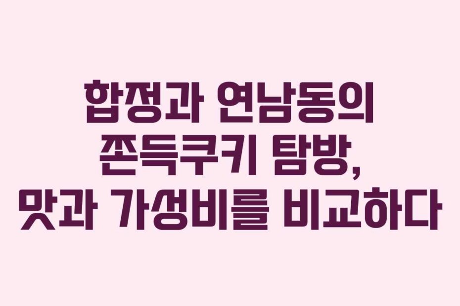 합정과 연남동의 쫀득쿠키 탐방, 맛과 가성비를 비교하다