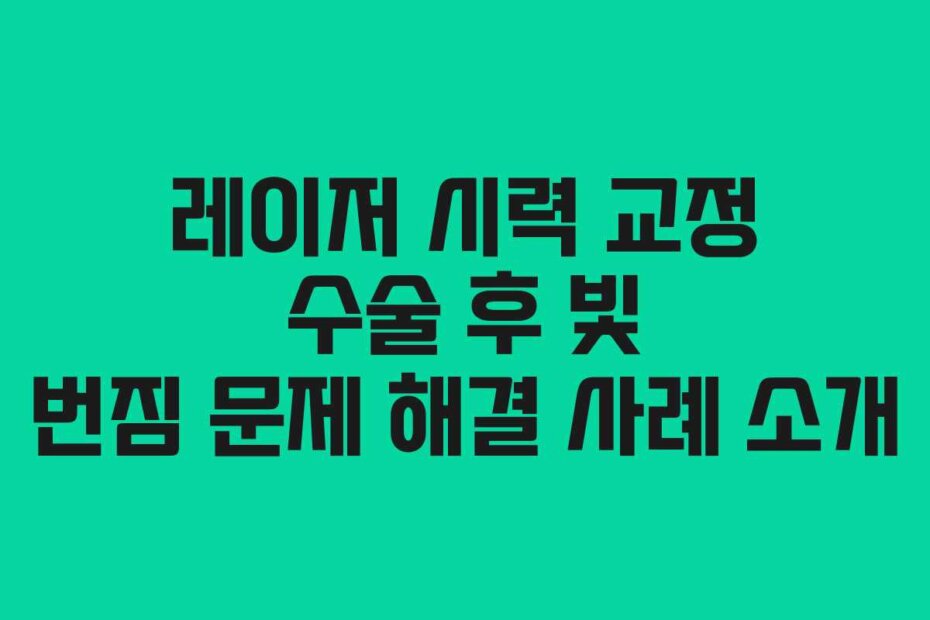 레이저 시력 교정 수술 후 빛 번짐 문제 해결 사례 소개