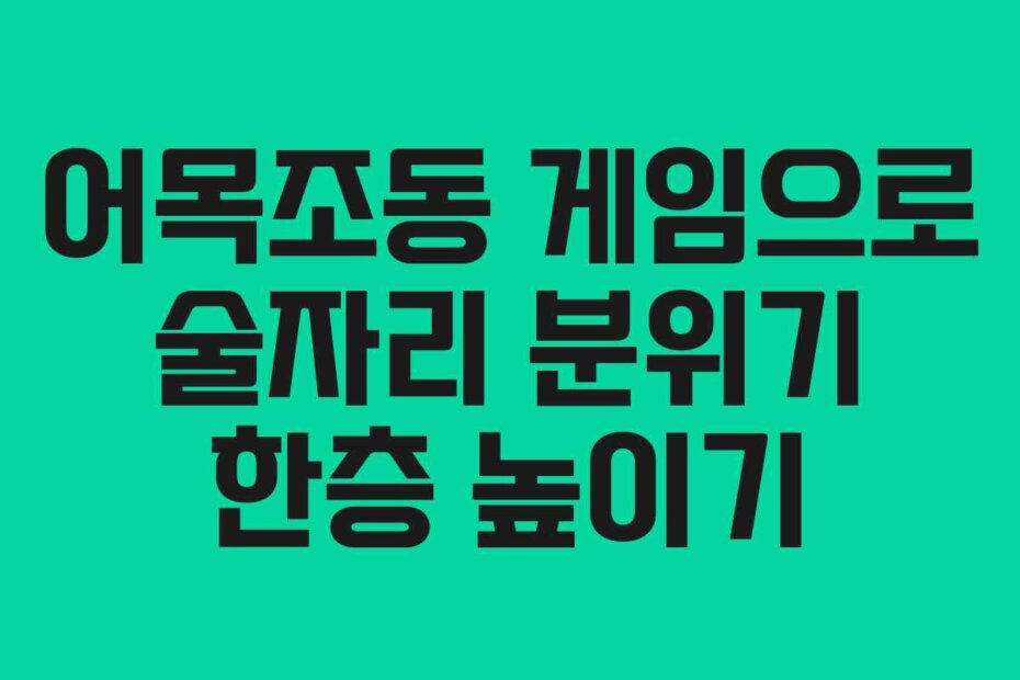 어목조동 게임으로 술자리 분위기 한층 높이기