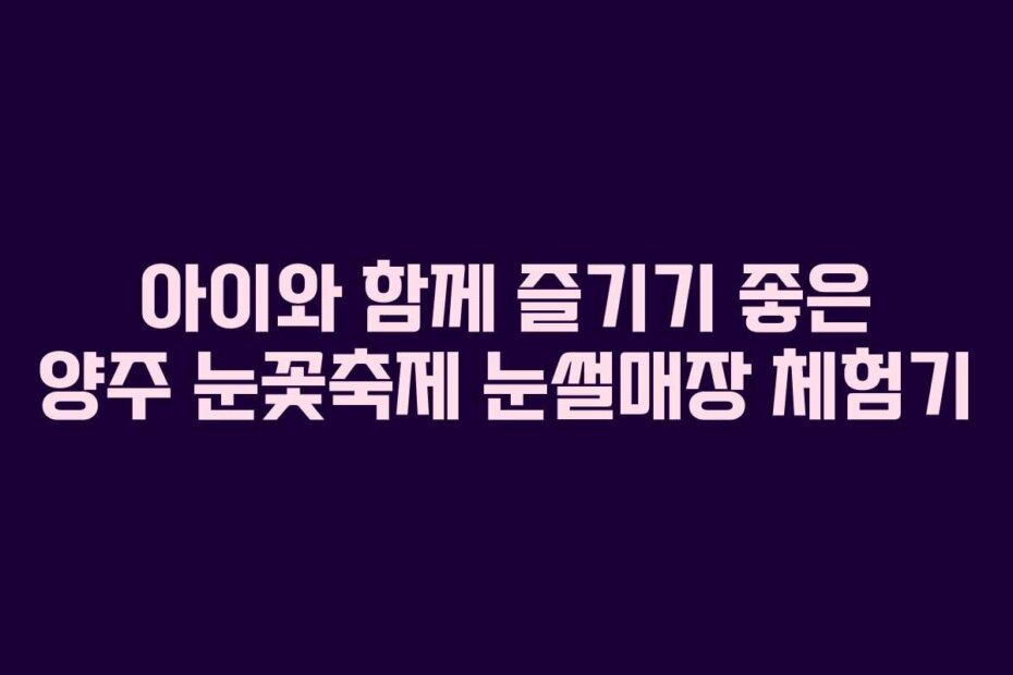 아이와 함께 즐기기 좋은 양주 눈꽃축제 눈썰매장 체험기