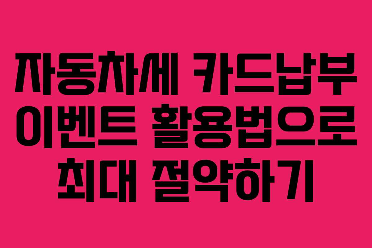 자동차세 카드납부 이벤트 활용법으로 최대 절약하기