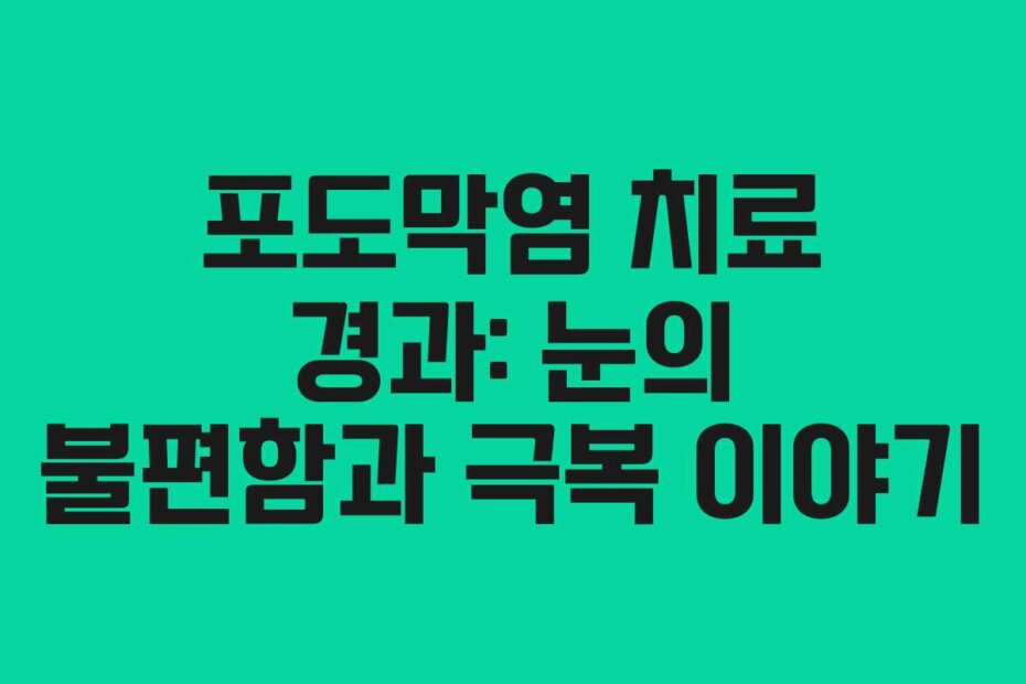 포도막염 치료 경과: 눈의 불편함과 극복 이야기