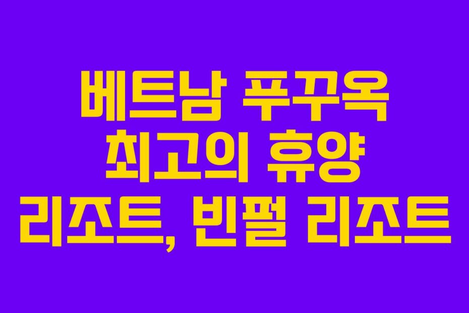 베트남 푸꾸옥 최고의 휴양 리조트, 빈펄 리조트