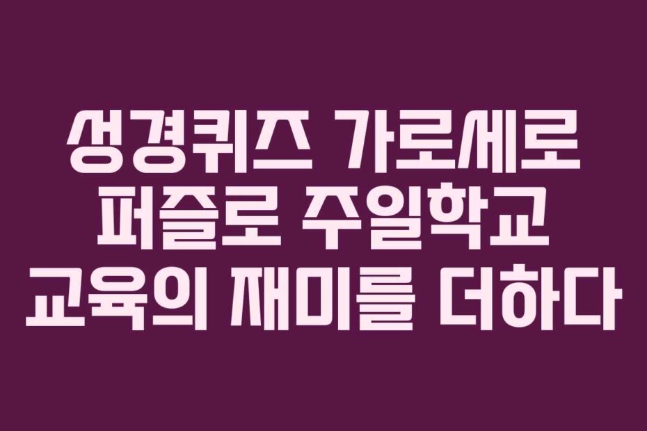 성경퀴즈 가로세로 퍼즐로 주일학교 교육의 재미를 더하다