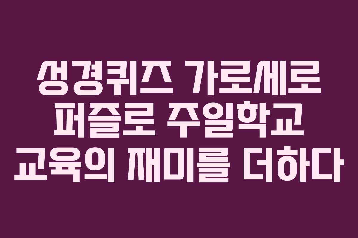성경퀴즈 가로세로 퍼즐로 주일학교 교육의 재미를 더하다