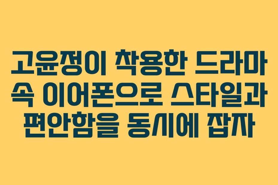고윤정이 착용한 드라마 속 이어폰으로 스타일과 편안함을 동시에 잡자