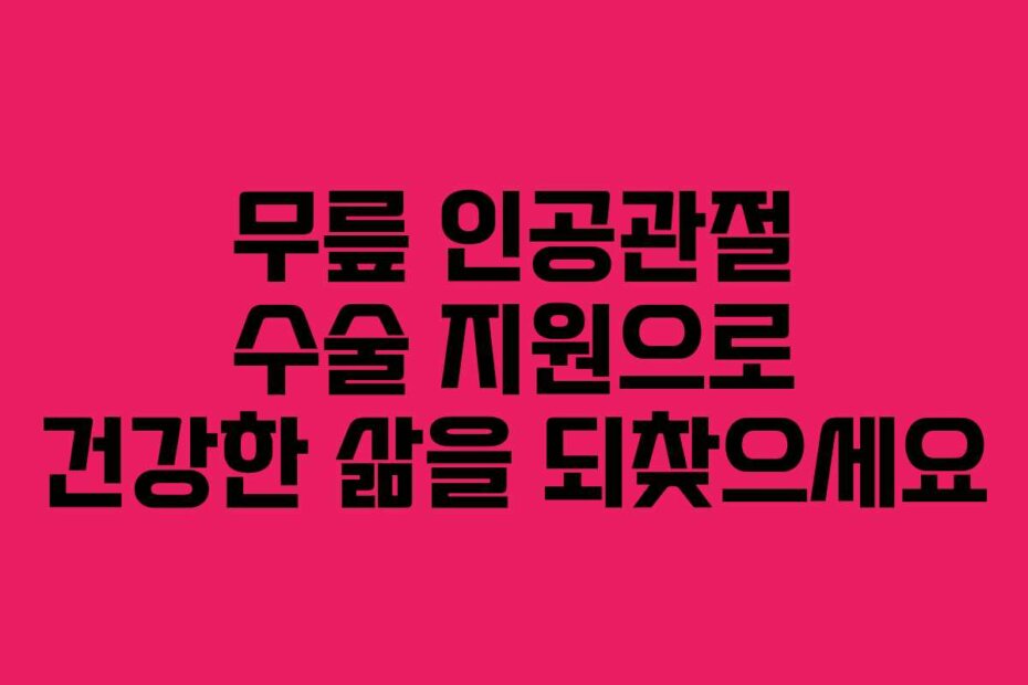 무릎 인공관절 수술 지원으로 건강한 삶을 되찾으세요