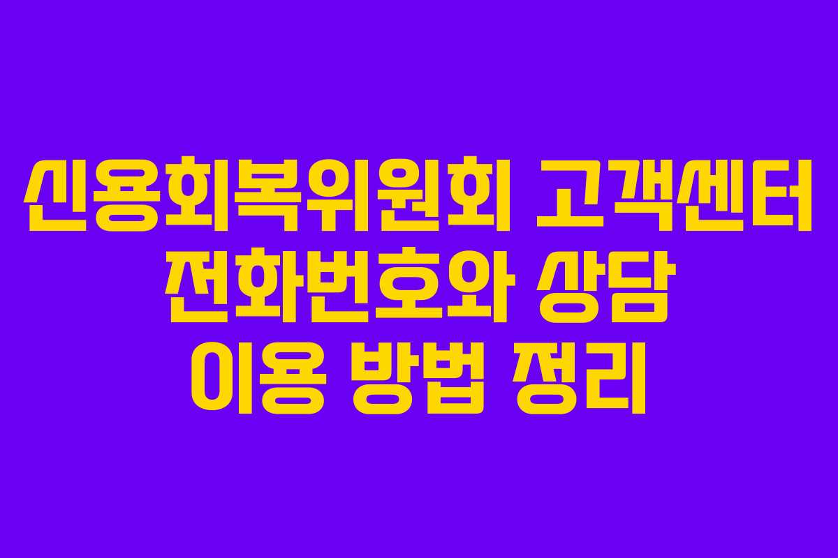 신용회복위원회 고객센터 전화번호와 상담 이용 방법 정리