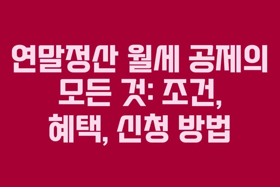 연말정산 월세 공제의 모든 것: 조건, 혜택, 신청 방법