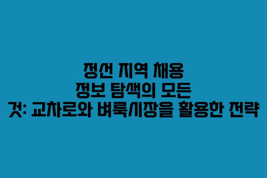 정선 지역 채용 정보 탐색의 모든 것: 교차로와 벼룩시장을 활용한 전략